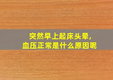 突然早上起床头晕,血压正常是什么原因呢