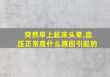 突然早上起床头晕,血压正常是什么原因引起的