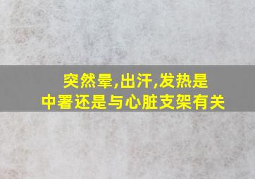 突然晕,出汗,发热是中署还是与心脏支架有关