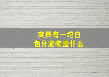 突然有一坨白色分泌物是什么