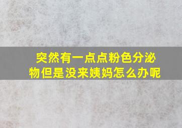 突然有一点点粉色分泌物但是没来姨妈怎么办呢