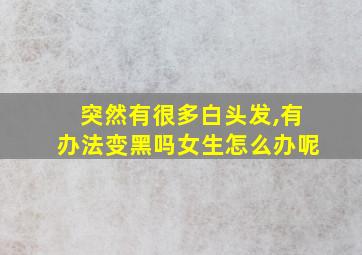 突然有很多白头发,有办法变黑吗女生怎么办呢