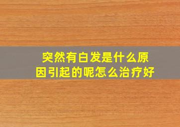 突然有白发是什么原因引起的呢怎么治疗好