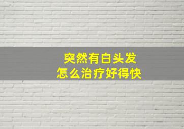 突然有白头发怎么治疗好得快