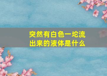 突然有白色一坨流出来的液体是什么