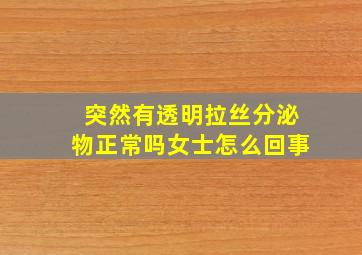 突然有透明拉丝分泌物正常吗女士怎么回事