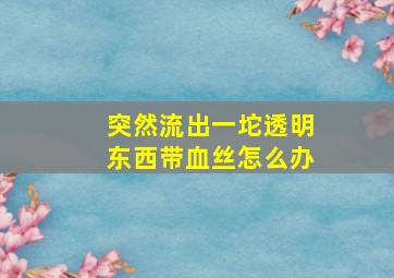 突然流出一坨透明东西带血丝怎么办