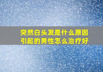 突然白头发是什么原因引起的男性怎么治疗好