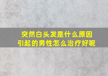 突然白头发是什么原因引起的男性怎么治疗好呢