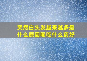 突然白头发越来越多是什么原因呢吃什么药好