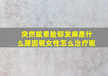 突然眩晕脸部发麻是什么原因呢女性怎么治疗呢