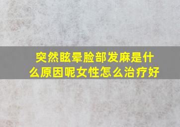 突然眩晕脸部发麻是什么原因呢女性怎么治疗好