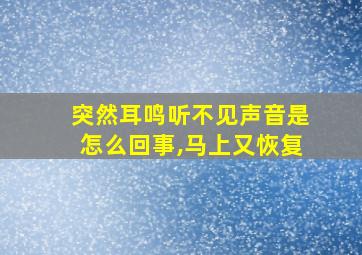 突然耳鸣听不见声音是怎么回事,马上又恢复