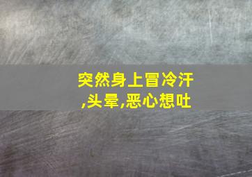 突然身上冒冷汗,头晕,恶心想吐