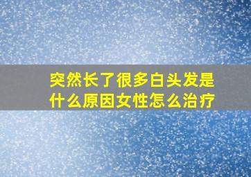 突然长了很多白头发是什么原因女性怎么治疗