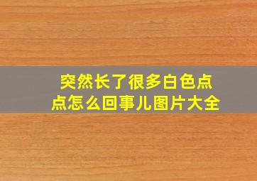 突然长了很多白色点点怎么回事儿图片大全