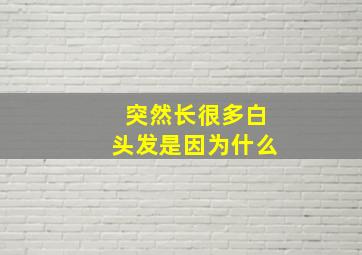 突然长很多白头发是因为什么