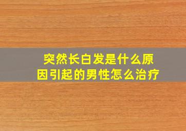 突然长白发是什么原因引起的男性怎么治疗