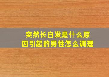 突然长白发是什么原因引起的男性怎么调理