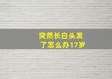 突然长白头发了怎么办17岁