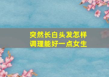 突然长白头发怎样调理能好一点女生