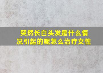 突然长白头发是什么情况引起的呢怎么治疗女性