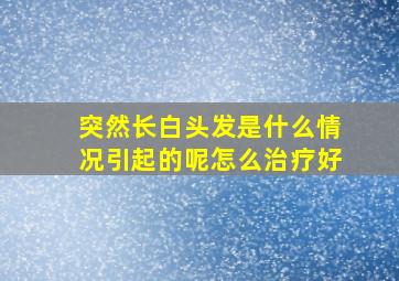 突然长白头发是什么情况引起的呢怎么治疗好