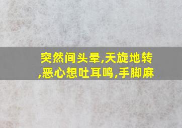 突然间头晕,天旋地转,恶心想吐耳鸣,手脚麻