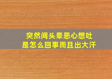 突然间头晕恶心想吐是怎么回事而且出大汗