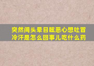 突然间头晕目眩恶心想吐冒冷汗是怎么回事儿吃什么药