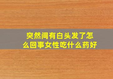 突然间有白头发了怎么回事女性吃什么药好