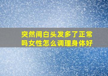 突然间白头发多了正常吗女性怎么调理身体好