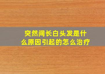 突然间长白头发是什么原因引起的怎么治疗