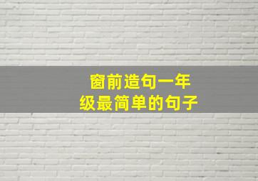 窗前造句一年级最简单的句子