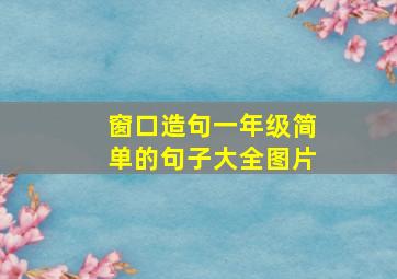 窗口造句一年级简单的句子大全图片