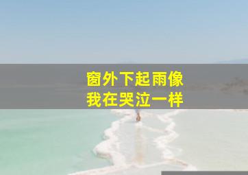 窗外下起雨像我在哭泣一样