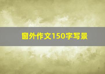 窗外作文150字写景