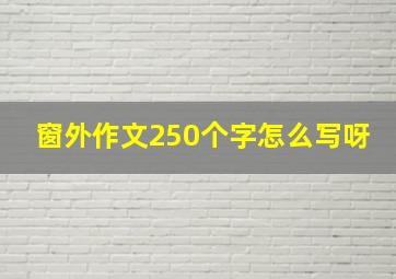 窗外作文250个字怎么写呀