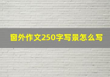 窗外作文250字写景怎么写