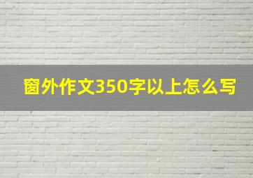 窗外作文350字以上怎么写