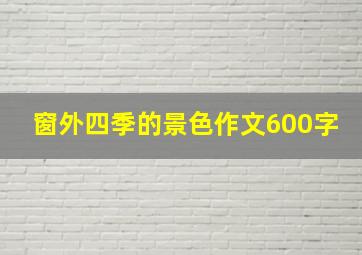 窗外四季的景色作文600字