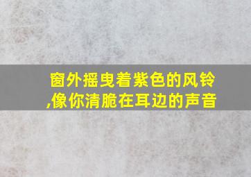 窗外摇曳着紫色的风铃,像你清脆在耳边的声音