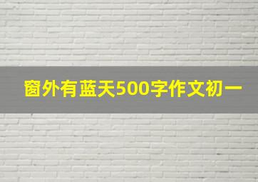 窗外有蓝天500字作文初一