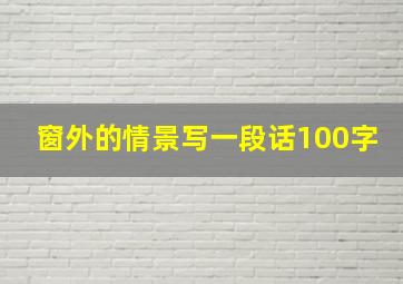 窗外的情景写一段话100字