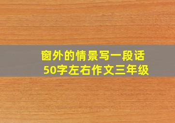 窗外的情景写一段话50字左右作文三年级