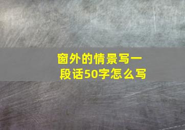 窗外的情景写一段话50字怎么写