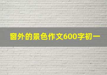 窗外的景色作文600字初一