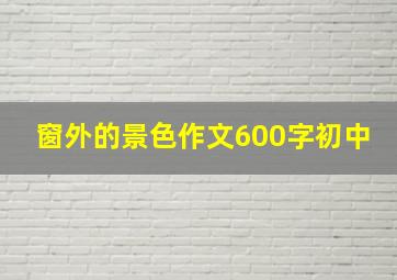 窗外的景色作文600字初中