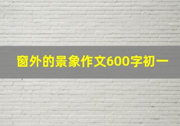 窗外的景象作文600字初一