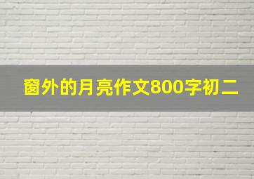 窗外的月亮作文800字初二